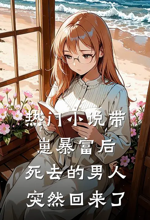 热门小说带崽暴富后，死去的男人突然回来了
