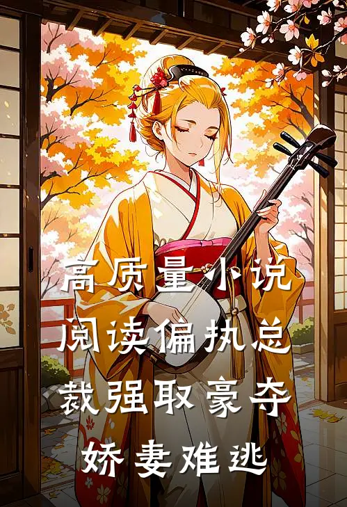 高质量小说阅读偏执总裁强取豪夺：娇妻难逃