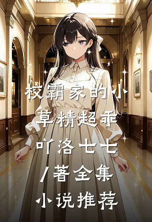 校霸家的小草精超乖吖 洛七七 / 著全集小说推荐