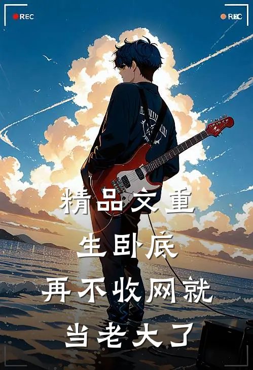 精品文重生卧底：再不收网就当老大了