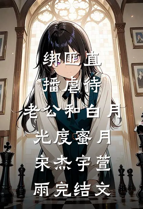 绑匪直播虐待，老公和白月光度蜜月宋杰宇萱雨完结文