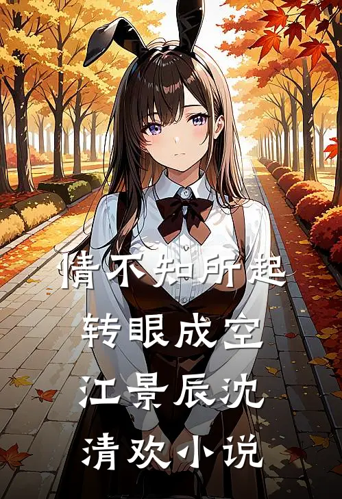 情不知所起，转眼成空江景辰沈清欢小说