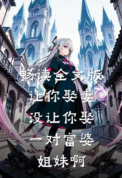 畅读全文版让你娶妻，没让你娶一对富婆姐妹啊