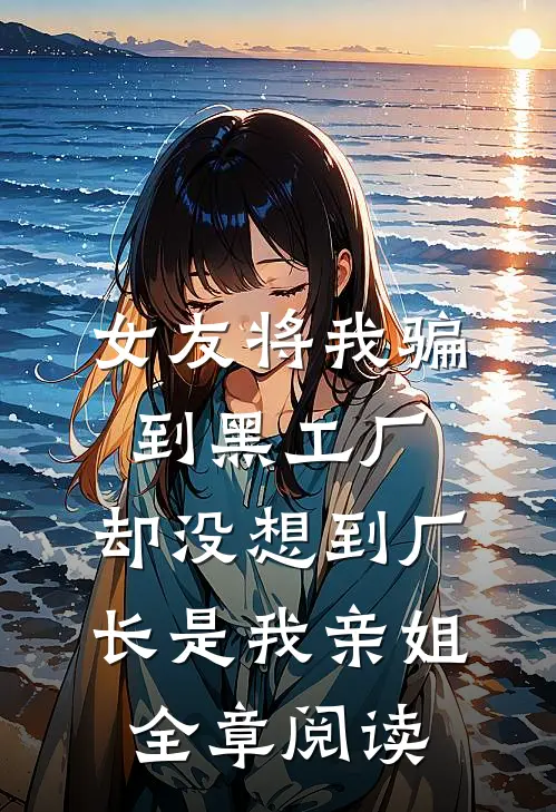 女友将我骗到黑工厂，却没想到厂长是我亲姐全章阅读
