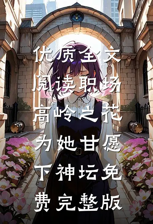 优质全文阅读职场:高岭之花为她甘愿下神坛免费完整版