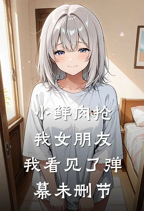 小鲜肉抢我女朋友，我看见了弹幕未删节