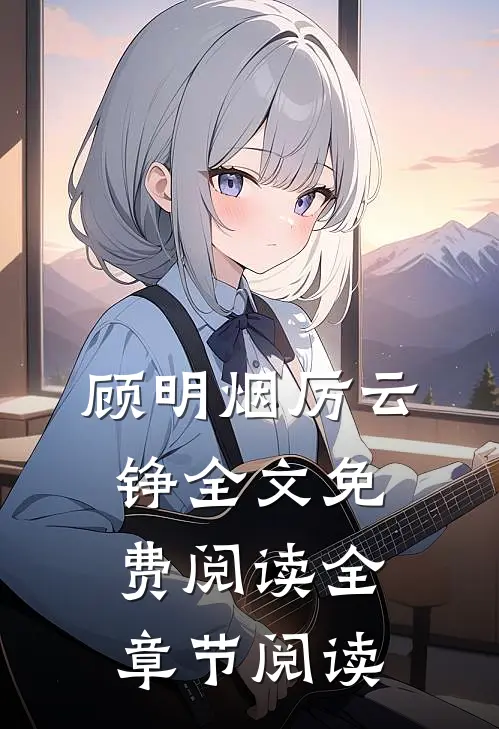 顾明烟厉云铮全文免费阅读全章节阅读