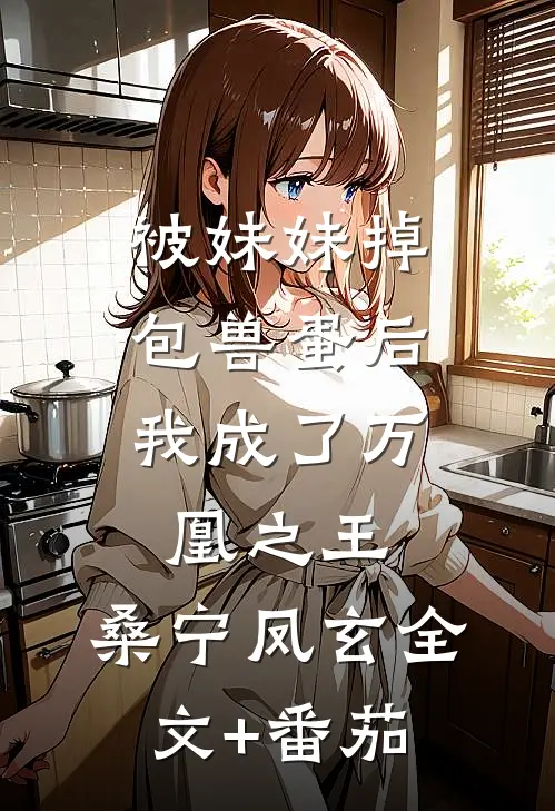 被妹妹掉包兽蛋后，我成了万凰之王。桑宁凤玄全文+番茄