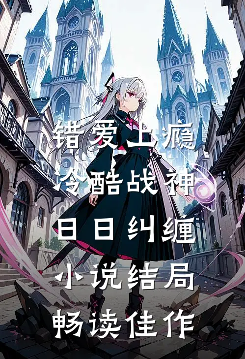 错爱上瘾,冷酷战神日日纠缠小说结局畅读佳作