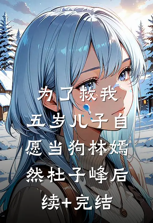 为了救我，五岁儿子自愿当狗林嫣然杜子峰后续+完结