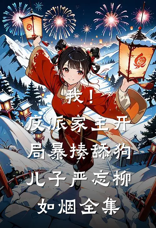 我！反派家主，开局暴揍舔狗儿子严忘柳如烟全集