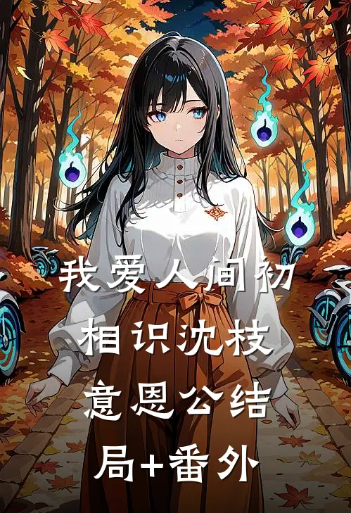 我爱人间初相识沈枝意恩公结局+番外