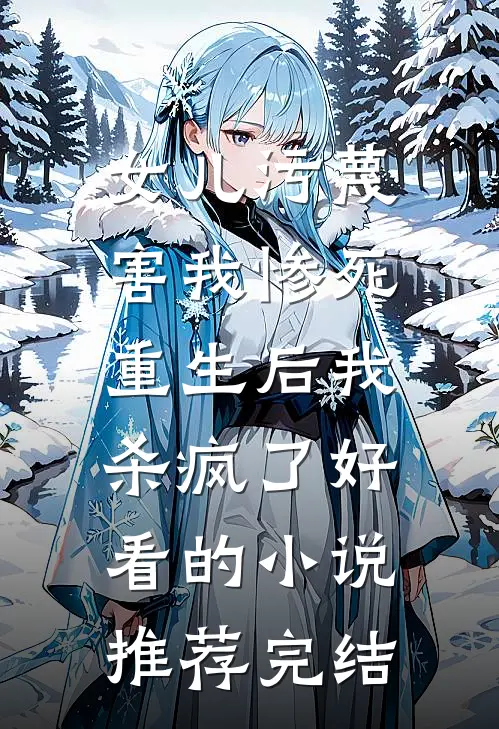 女儿污蔑害我惨死，重生后我杀疯了好看的小说推荐完结