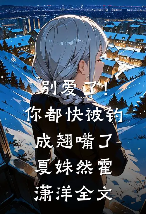 别爱了！你都快被钓成翘嘴了夏姝然霍潇洋全文