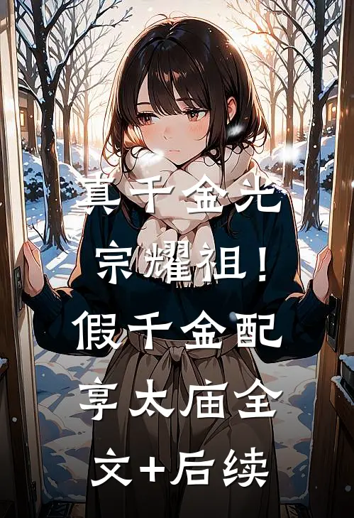 真千金光宗耀祖！假千金配享太庙全文+后续