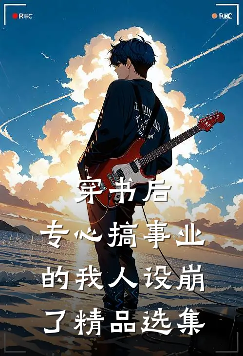 穿书后，专心搞事业的我人设崩了精品选集