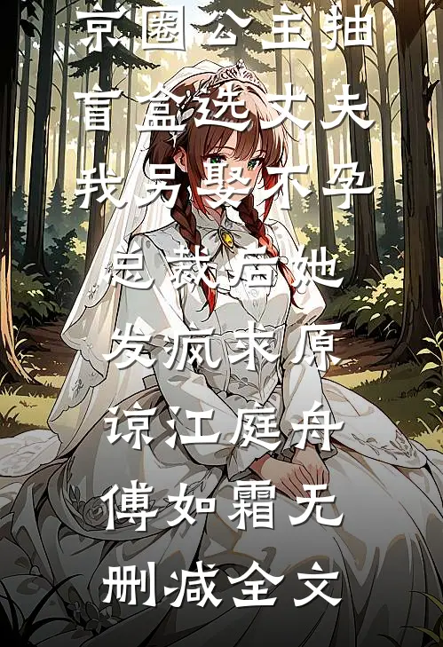 京圈公主抽盲盒选丈夫，我另娶不孕总裁后她发疯求原谅江庭舟傅如霜无删减全文