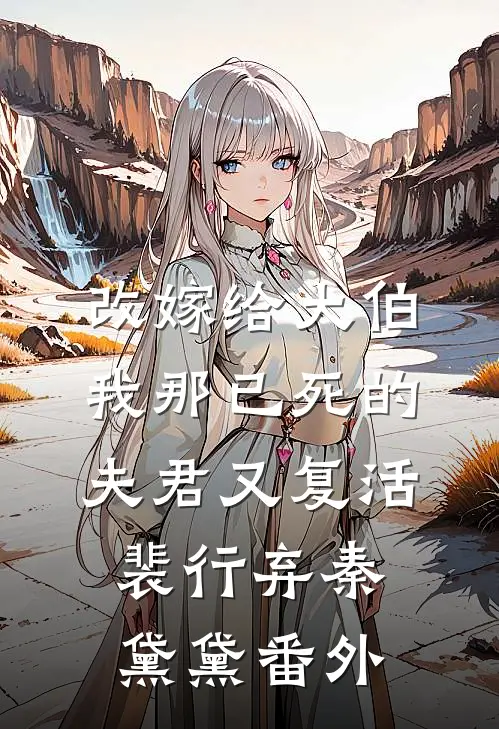 改嫁给大伯，我那已死的夫君又复活裴行弃秦黛黛 番外