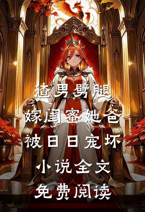 渣男劈腿，嫁闺蜜她爸被日日宠坏小说全文免费阅读