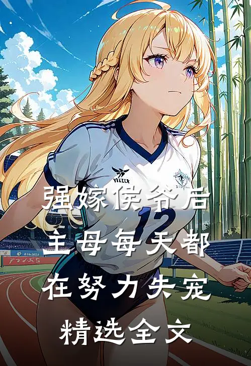强嫁侯爷后，主母每天都在努力失宠精选全文