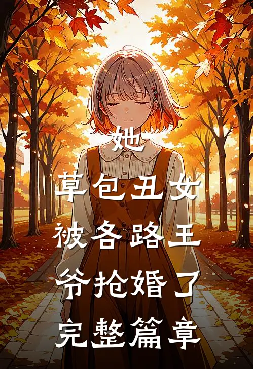 她，草包丑女，被各路王爷抢婚了完整篇章