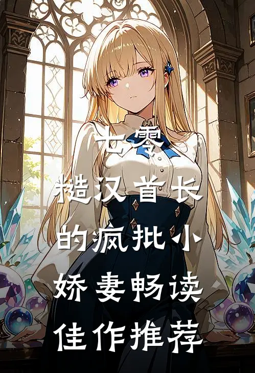 七零：糙汉首长的疯批小娇妻畅读佳作推荐