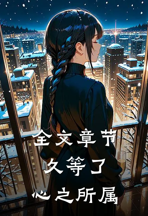 全文章节久等了，心之所属