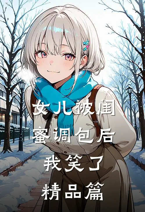 女儿被闺蜜调包后，我笑了精品篇