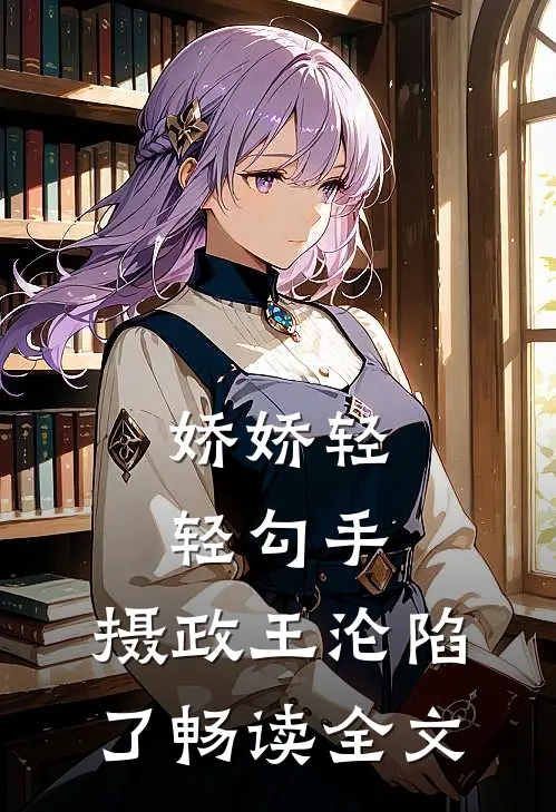 娇娇轻轻勾手，摄政王沦陷了畅读全文
