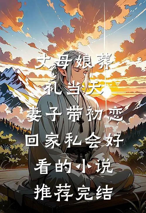 丈母娘葬礼当天，妻子带初恋回家私会好看的小说推荐完结