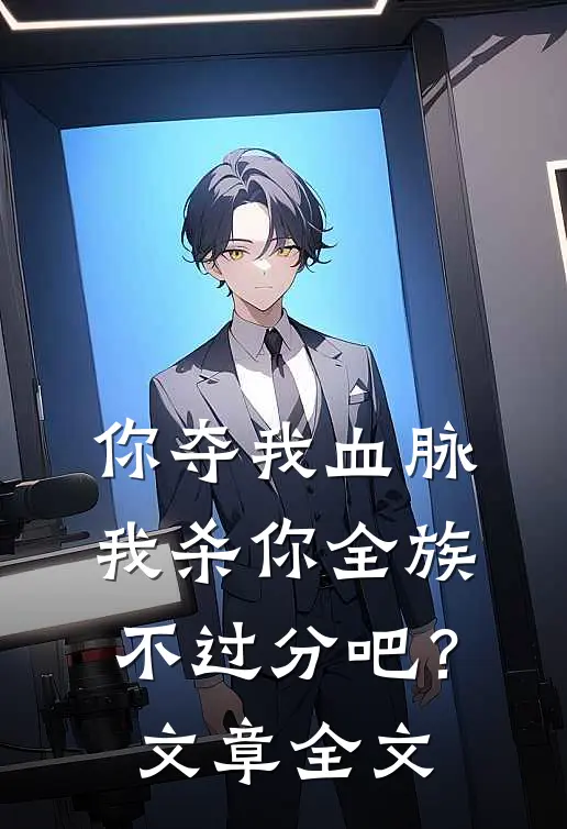你夺我血脉，我杀你全族不过分吧？文章全文