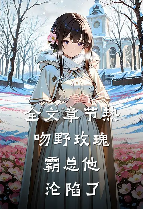 全文章节热吻野玫瑰，霸总他沦陷了