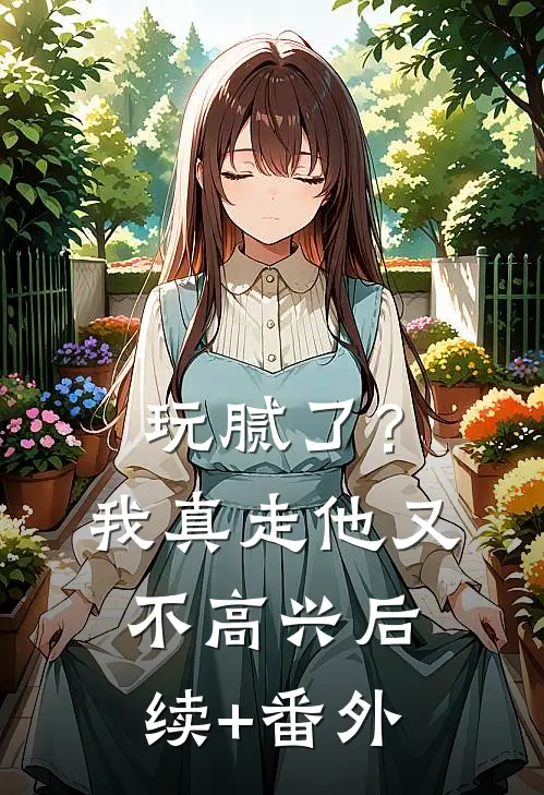 玩腻了？我真走他又不高兴后续+番外