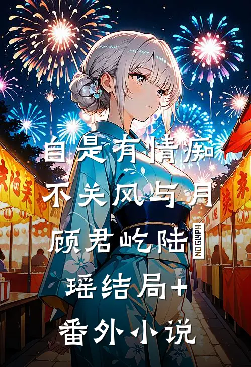 自是有情痴，不关风与月顾君屹陆璟瑶结局+番外小说