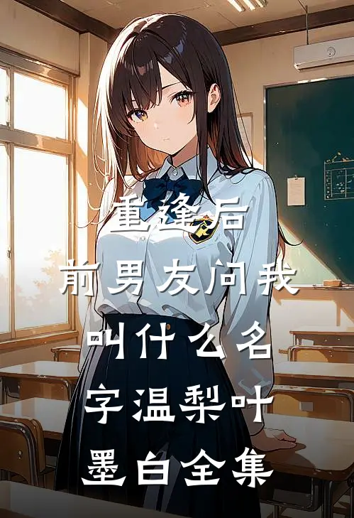 重逢后，前男友问我叫什么名字温梨叶墨白全集