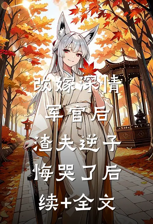 改嫁深情军官后，渣夫逆子悔哭了后续+全文