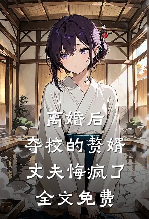 离婚后，夺校的赘婿丈夫悔疯了全文免费