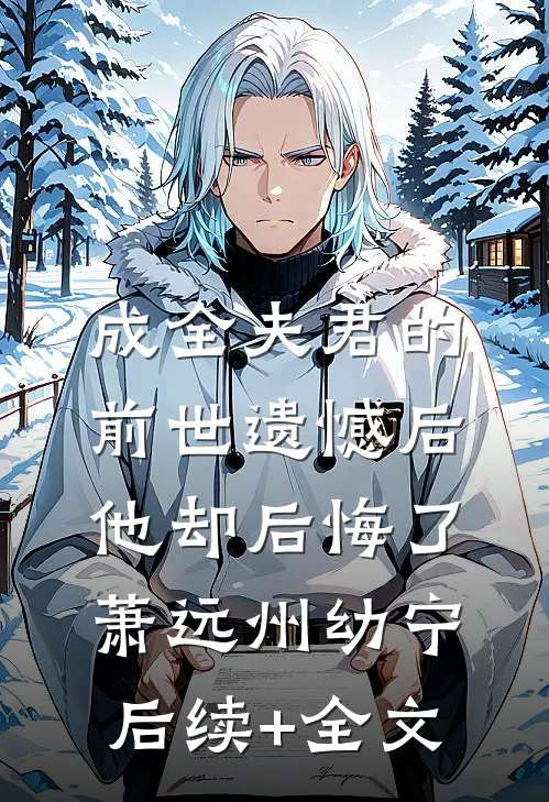 成全夫君的前世遗憾后，他却后悔了萧远州幼宁后续+全文