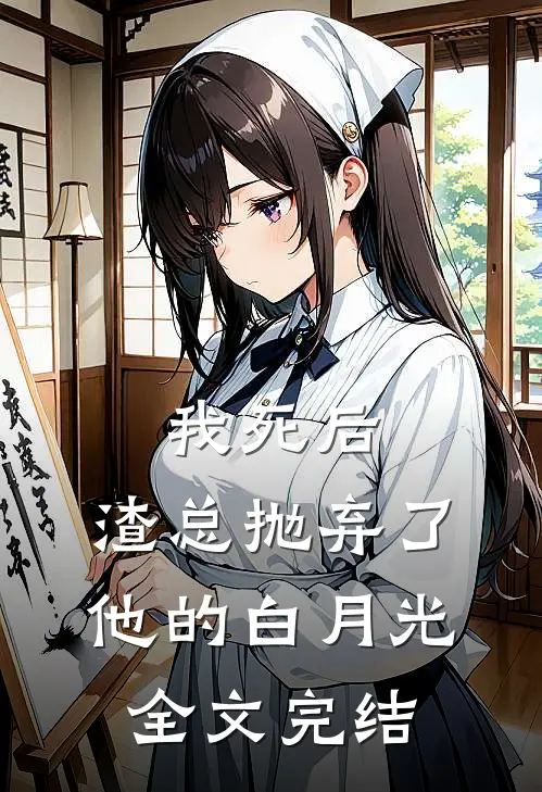 我死后，渣总抛弃了他的白月光全文完结