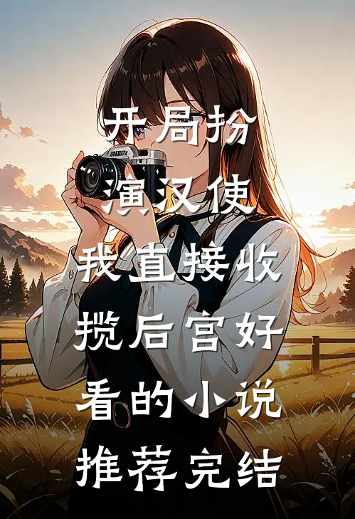开局扮演汉使，我直接收揽后宫好看的小说推荐完结