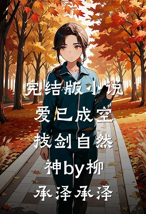 完结版小说爱已成空，拔剑自然神by柳承泽承泽