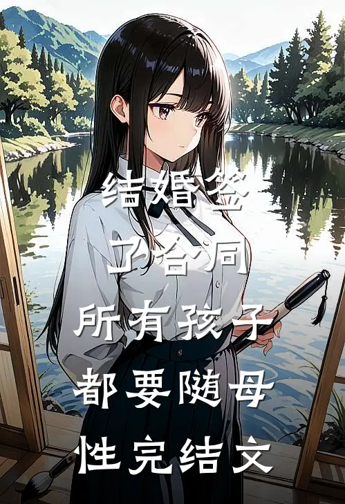 结婚签了合同，所有孩子都要随母性完结文