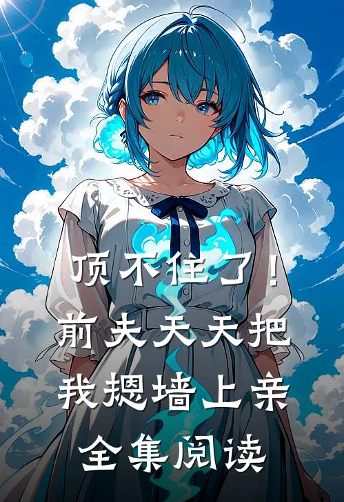 顶不住了！前夫天天把我摁墙上亲全集阅读