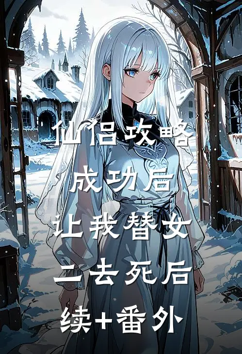 仙侣攻略成功后，让我替女二去死后续+番外