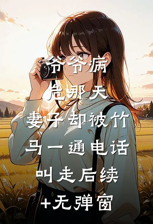 爷爷病危那天，妻子却被竹马一通电话叫走后续+无弹窗