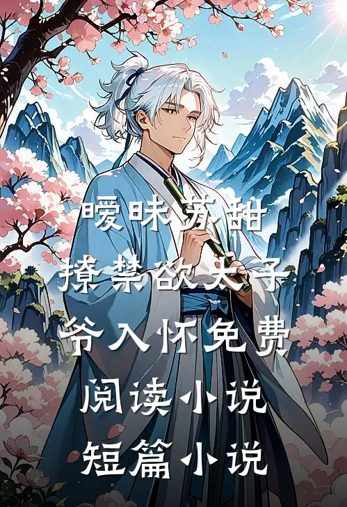 暧昧苏甜:撩禁欲太子爷入怀免费阅读小说短篇小说
