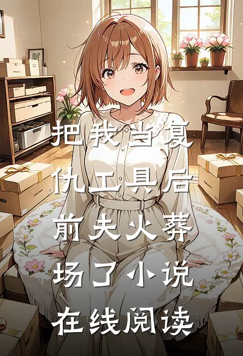 把我当复仇工具后，前夫火葬场了小说在线阅读