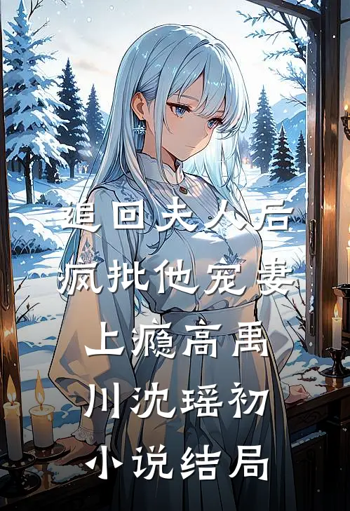 追回夫人后，疯批他宠妻上瘾高禹川沈瑶初小说结局