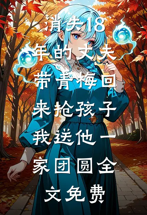 消失18年的丈夫带青梅回来抢孩子，我送他一家团圆全文免费