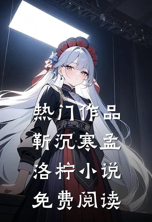 热门作品靳沉寒孟洛柠小说免费阅读
